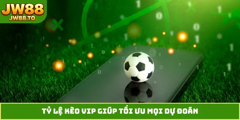 Tỷ Lệ Kèo VIP- Cơ Hội Làm Giàu Không Giới Hạn